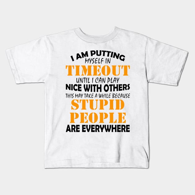 I Am Putting Myself In Timeout Until I Can Play Nice With Others Stupid People Are Everywhere Shirt Kids T-Shirt by Kelley Clothing